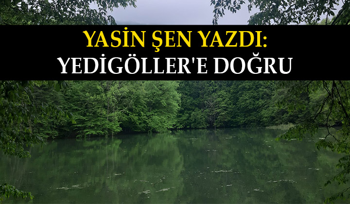 Yasin Şen Yazdı: Yedigöller ‘e Doğru