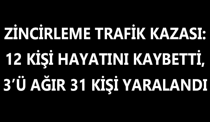 Zincirleme trafik kazasında 12 kişi öldü, 3’ü ağır 31 kişi yaralandı!