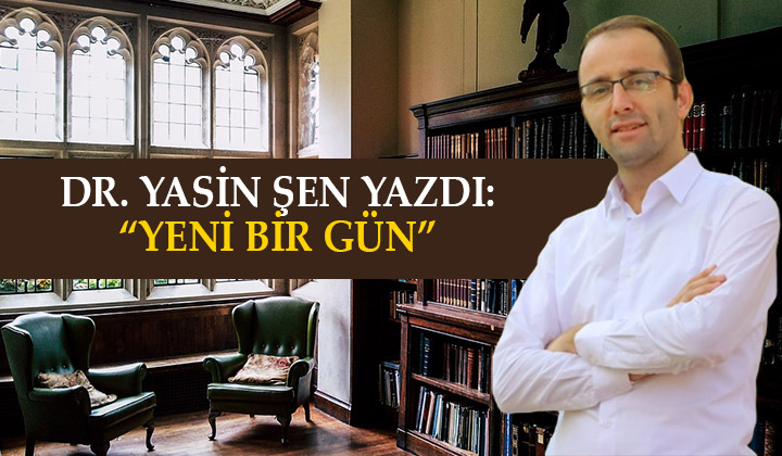 Dr. Yasin Şen yazdı: “Yeni Bir Gün”