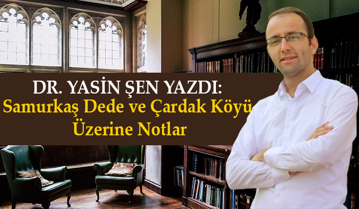 Dr. Yasin Şen yazdı: Samurkaş Dede ve Çardak Köyü Üzerine Notlar