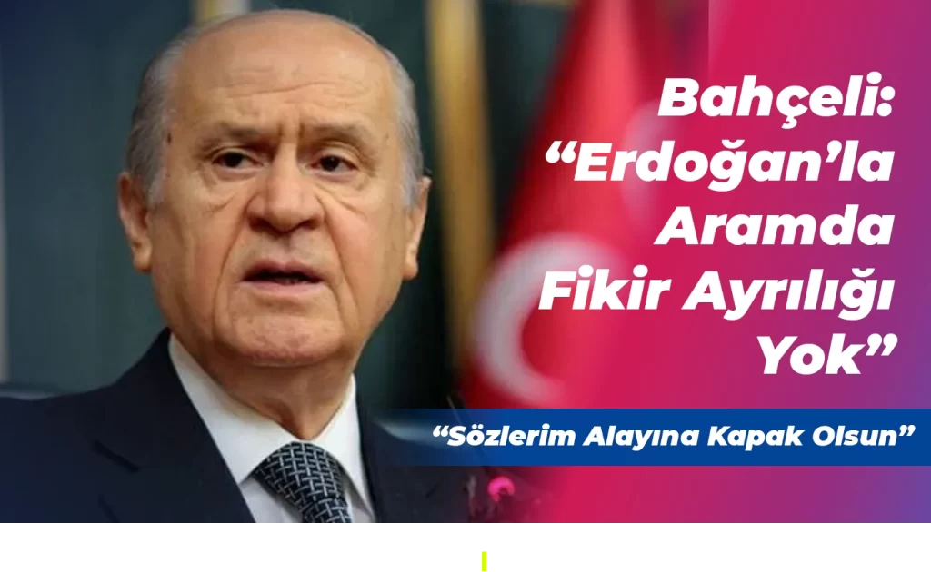 Bahçeli:”Erdoğan’la Aramda Fikir Ayrılığı Yok”