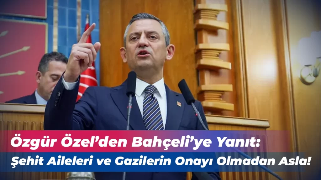 Özel’den Bahçeliye: Şehit Ailelerinin Onayı Olmadan Asla!