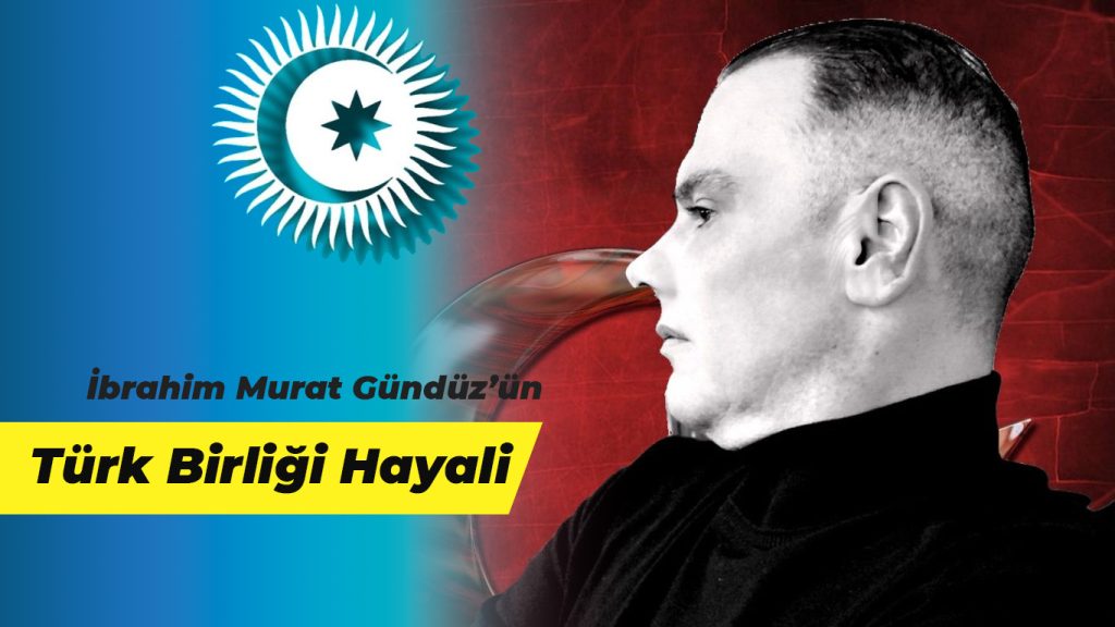 İbrahim Murat Gündüz’ün Türk Birliği Hayali
