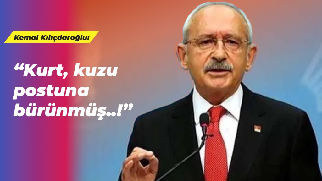 Kılıçdaroğlu: “Kurt, kuzu postuna bürünmüş..!”