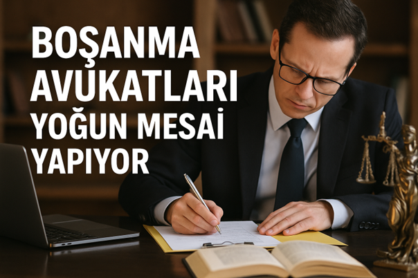 BOŞANMA AVUKATLARI YOĞUN MESAİ YAPIYOR