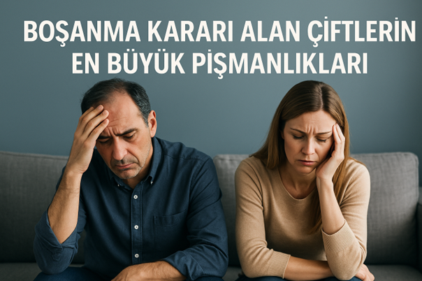 BOŞANMA KARARI ALAN ÇİFTLERİN EN BÜYÜK PİŞMANLIKLARI