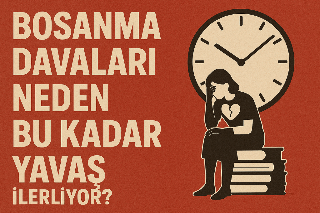 BOŞANMA DAVALARI NEDEN BU KADAR YAVAŞ İLERLİYOR?